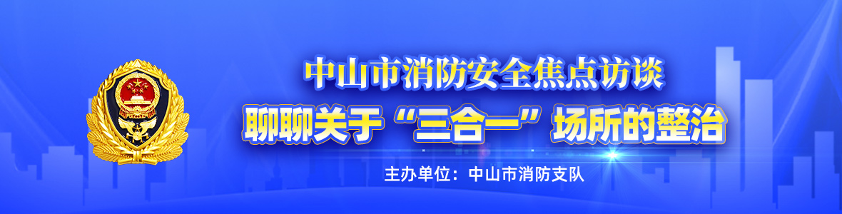 中山市消防安全焦點訪談——聊聊關于“三合一”場所的整治